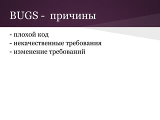 BUGS - причины
- плохой код
- некачественные требования
- изменение требований
 