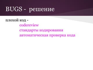 BUGS - решение
плохой код -
       codereview
       стандарты кодирования
       автоматическая проверка кода
 