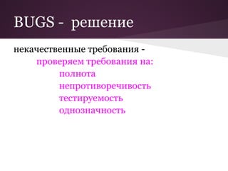 BUGS - решение
некачественные требования -
    проверяем требования на:
         полнота
         непротиворечивость
         тестируемость
         однозначность
 