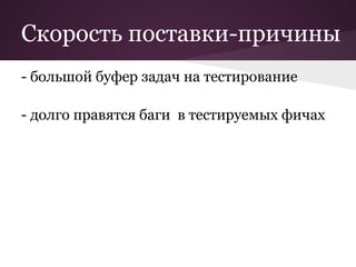 Скорость поставки-причины
- большой буфер задач на тестирование

- долго правятся баги в тестируемых фичах
 