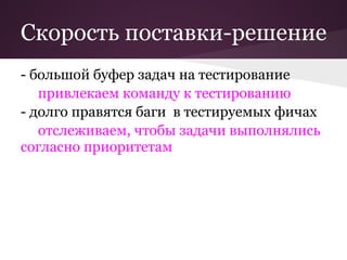 Скорость поставки-решение
- большой буфер задач на тестирование
   привлекаем команду к тестированию
- долго правятся баги в тестируемых фичах
   отслеживаем, чтобы задачи выполнялись
согласно приоритетам
 