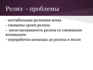 Релиз - проблемы
- нестабильная релизная ветка
- смещены сроки релиза
- несогласованность релиза со смежными
командами
- переработка команды до релиза и после
 