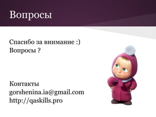 Вопросы

Спасибо за внимание :)
Вопросы ?




Контакты
gorshenina.ia@gmail.com
http://qaskills.pro
 