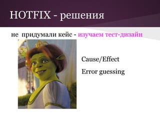 HOTFIX - решения
не придумали кейс - изучаем тест-дизайн


                    Cause/Effect
                    Error guessing
 