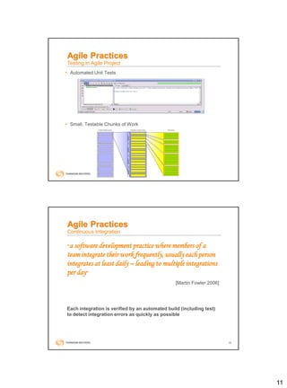 11
• Automated Unit Tests
• Small, Testable Chunks of Work
Agile Practices
Testing in Agile Project
22
Agile Practices
Continuous Integration
“a software development practice where members of a
team integrate their work frequently, usually each person
integrates at least daily – leading to multiple integrations
per day”
[Martin Fowler 2006]
Each integration is verified by an automated build (including test)
to detect integration errors as quickly as possible
 
