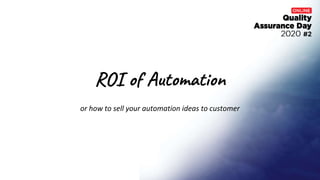 ROI of Automation
or how to sell your automation ideas to customer
`
 