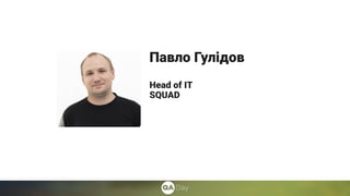 Павло Гулідов
Head of IT
SQUAD
 