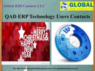 Global B2B Contacts LLC
816-286-4114|info@globalb2bcontacts.com| www.globalb2bcontacts.com
QAD ERP Technology Users Contacts
 