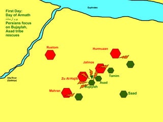 Zu Al-Hajib Mahran Jalinos Hurmuzan Rustom Tamim Saad First Day: Day of Armath يوم أرماث Persians focus on Bujaylah,  Asad tribe rescues Bujaylah ِ Asad 