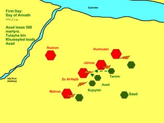 Zu Al-Hajib Mahran Jalinos Hurmuzan Rustom Tamim Saad First Day: Day of Armath يوم أرماث Asad loses 500 martyrs. Tulayha bin Khuwayled leads Asad Bujaylah ِ Asad 