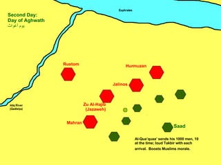 Zu Al-Hajib (Jazaweh) Mahran Jalinos Hurmuzan Rustom Saad Second Day: Day of Aghwath يوم أغواث ِ Al-Qua’quaa’ sends his 1000 men, 10 at the time; loud Takbir with each arrival.  Boosts Muslims morale.  