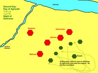 Mahran Jalinos Hurmuzan Rustom Saad Second Day: Day of Aghwath يوم أغواث ليلة السواد Night of Darkness ِ Al-Qua’quaa’ asks his men to withdraw at night and come back as support.  So did Amr and Utbah 