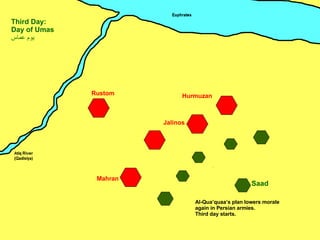 Mahran Jalinos Hurmuzan Rustom Saad Third Day: Day of Umas يوم عماس ِ Al-Qua’quaa’s plan lowers morale again in Persian armies. Third day starts. 