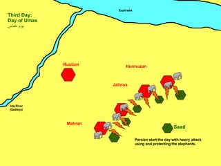 Mahran Jalinos Hurmuzan Rustom Saad Third Day: Day of Umas يوم عماس ِ Persian start the day with heavy attack using and protecting the elephants. 