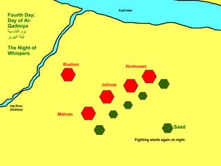 Mahran Jalinos Hurmuzan Rustom Saad Fourth Day: Day of Al-Qadisiya يوم القادسية ليلة الهرير The Night of Whispers ِ Fighting starts again at night. 