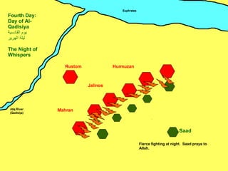Mahran Jalinos Hurmuzan Rustom Saad Fourth Day: Day of Al-Qadisiya يوم القادسية ليلة الهرير The Night of Whispers ِ Fierce fighting at night.  Saad prays to Allah. 
