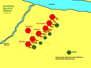 Mahran Jalinos Hurmuzan Rustom Saad Fourth Day: Day of Al-Qadisiya يوم القادسية ِ Al-qua’quaa’ leads the heroic efforts to penetrate the Persian army. 
