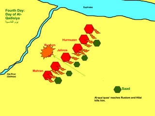 Mahran Jalinos Hurmuzan Rustom Saad Fourth Day: Day of Al-Qadisiya يوم القادسية ِ Al-qua’quaa’ reaches Rustom and Hilal kills him. 