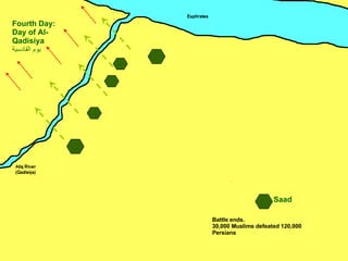 Saad Fourth Day: Day of Al-Qadisiya يوم القادسية ِ Battle ends. 30,000 Muslims defeated 120,000 Persians 