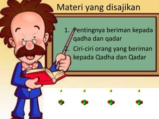 Materi yang disajikan
1. Pentingnya beriman kepada
qadha dan qadar
2. Ciri-ciri orang yang beriman
kepada Qadha dan Qadar
 