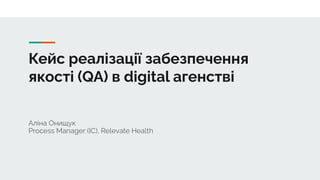 Кейс реалізації забезпечення
якості (QA) в digital агенстві
Аліна Онищук
Process Manager (IC), Relevate Health
 