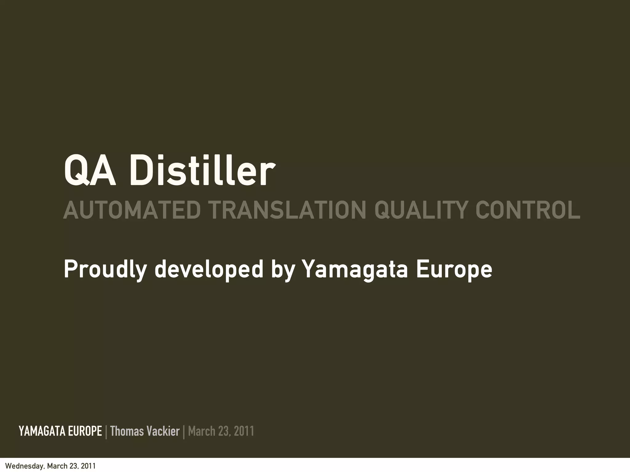QA Distiller
               AUTOMATED TRANSLATION QUALITY CONTROL

               Proudly developed by Yamagata Europe




   YAMAGATA EUROPE | Thomas Vackier | March 23, 2011

Wednesday, March 23, 2011
 