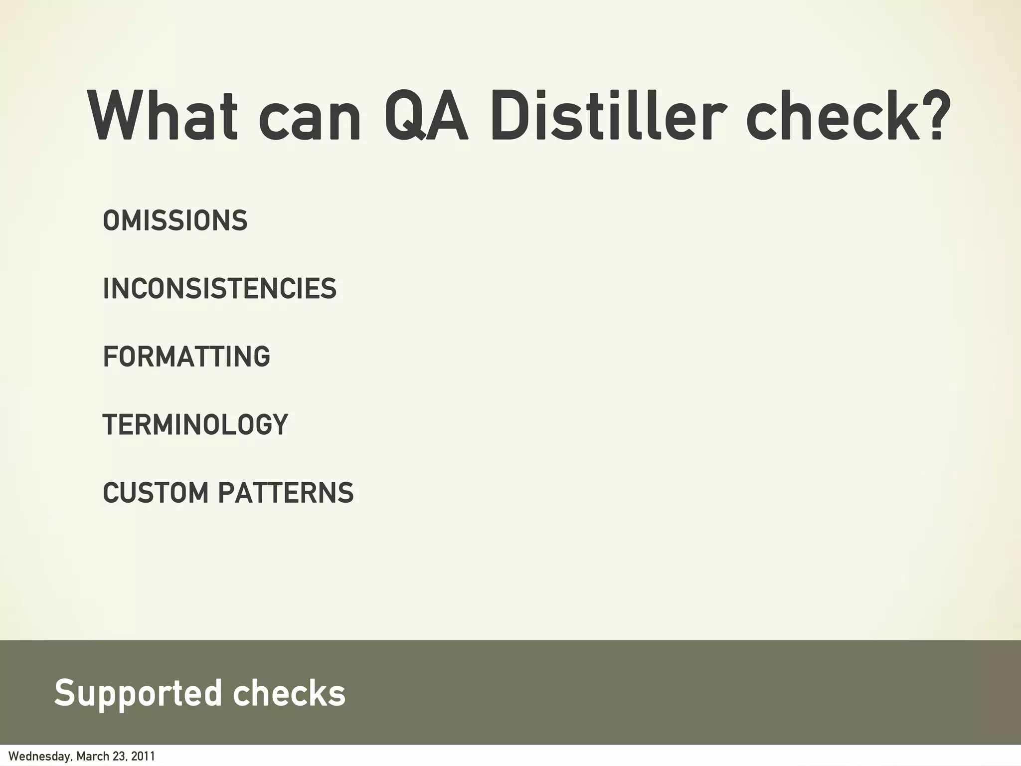 What can QA Distiller check?
               OMISSIONS

               INCONSISTENCIES

               FORMATTING

               TERMINOLOGY

               CUSTOM PATTERNS




       Supported checks
Wednesday, March 23, 2011
 