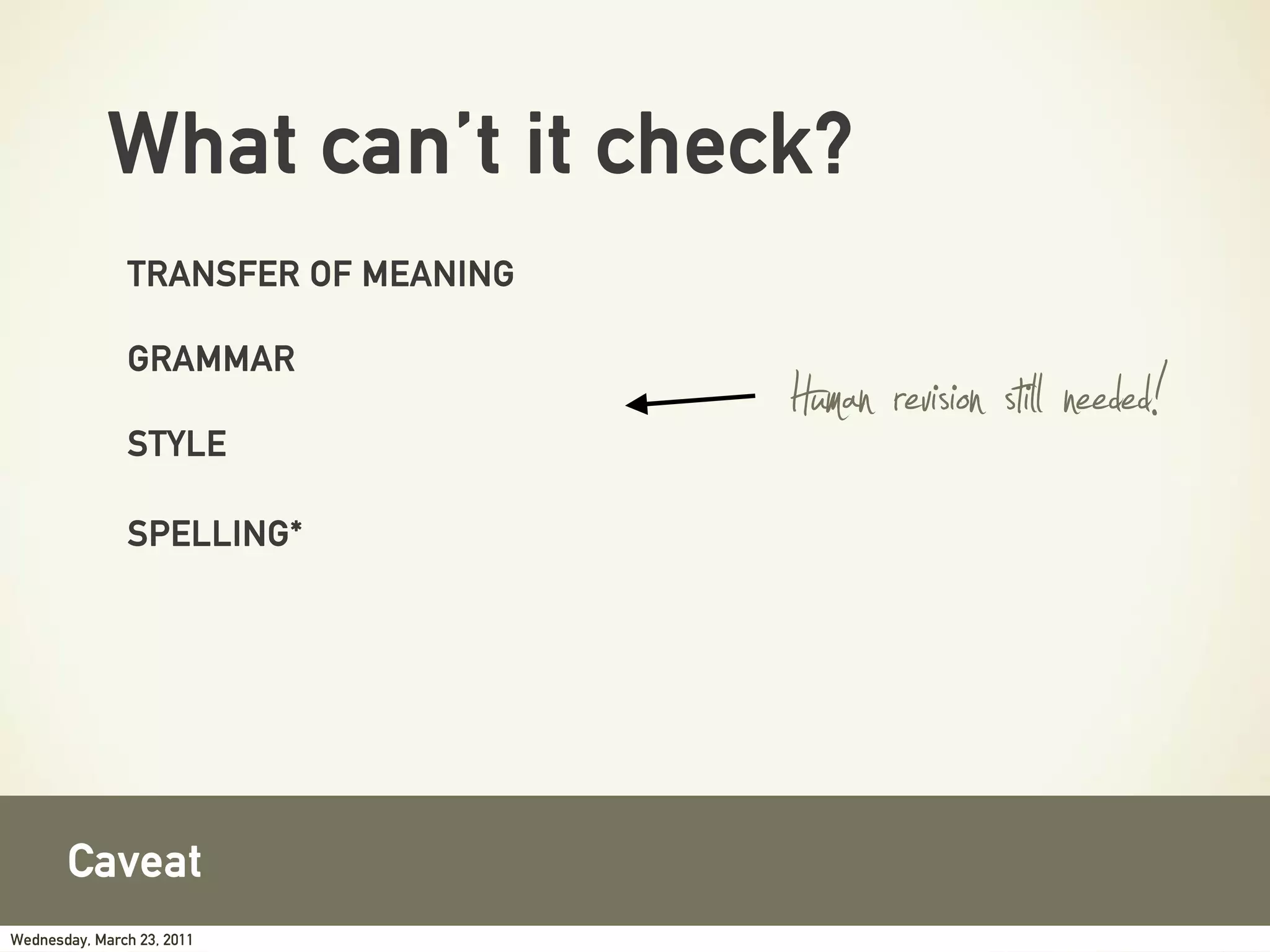 What can’t it check?
               TRANSFER OF MEANING

               GRAMMAR

               STYLE
                                     Human revision stil needed!
               SPELLING*




       Caveat
Wednesday, March 23, 2011
 