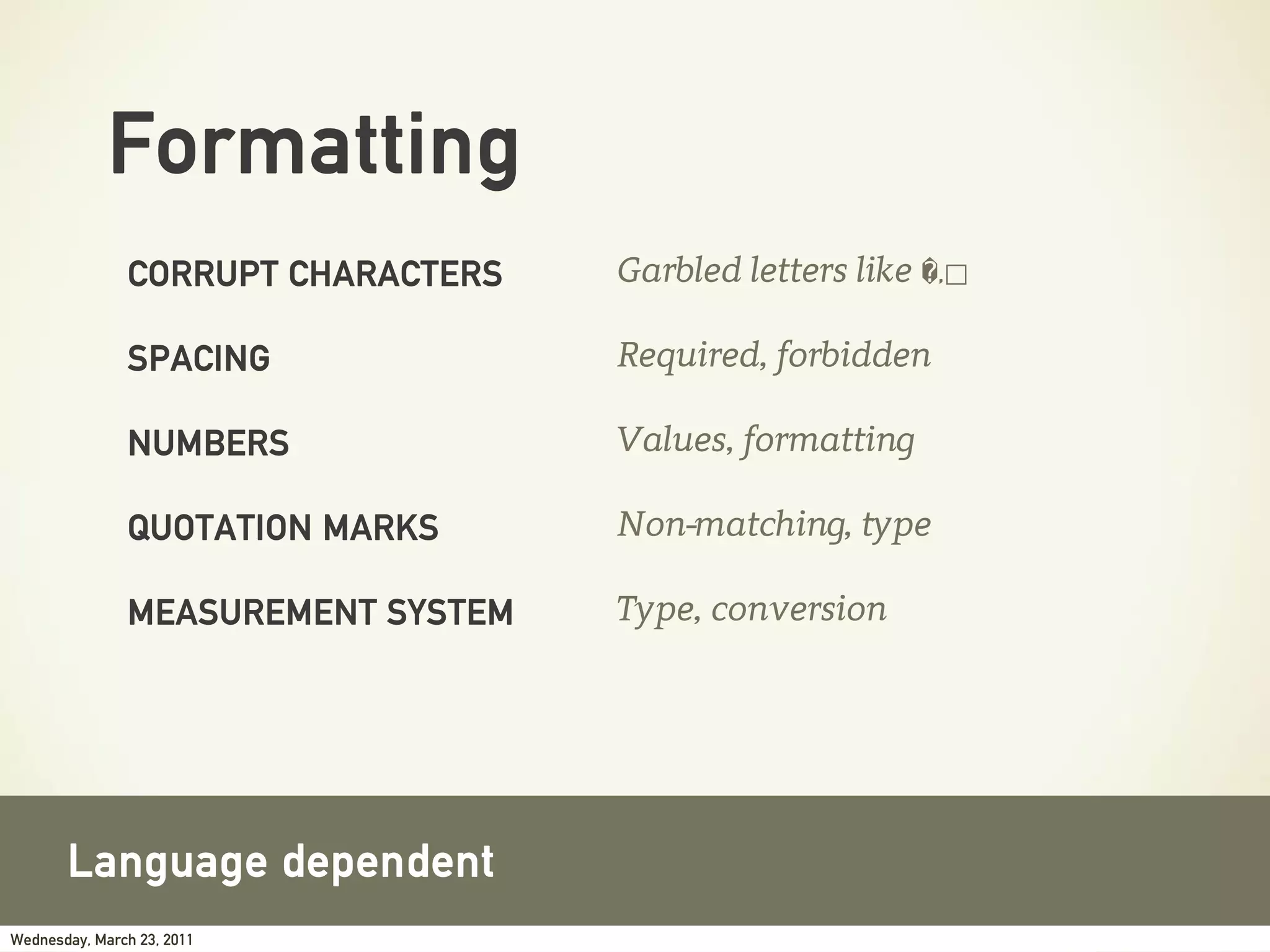 Formatting
               CORRUPT CHARACTERS   Garbled letters like �,⃞

               SPACING              Required, forbidden

               NUMBERS              Values, formatting

               QUOTATION MARKS      Non-matching, type

               MEASUREMENT SYSTEM   Type, conversion




       Language dependent
Wednesday, March 23, 2011
 