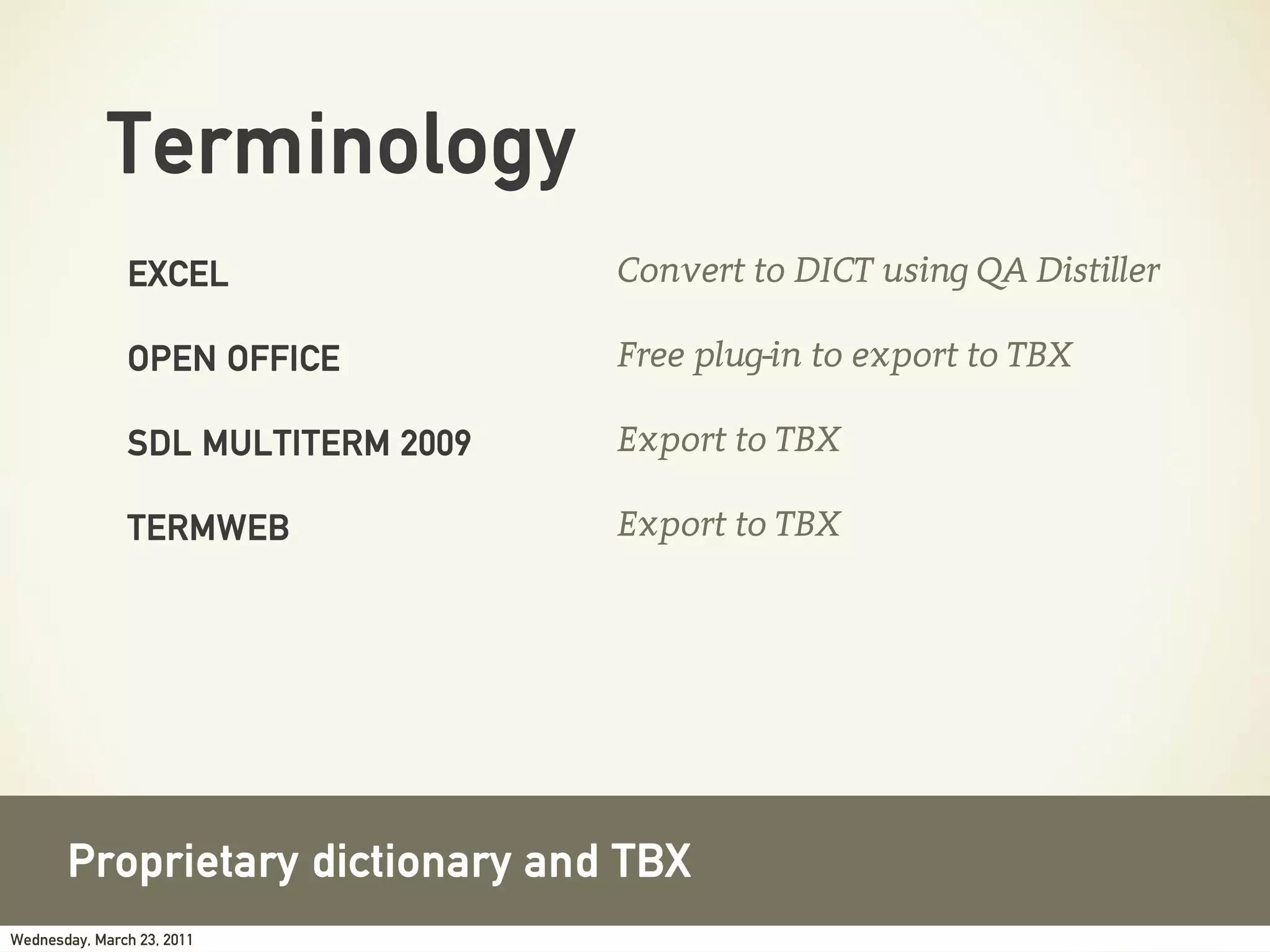 Terminology
               EXCEL                Convert to DICT using QA Distiller

               OPEN OFFICE          Free plug-in to export to TBX

               SDL MULTITERM 2009   Export to TBX

               TERMWEB              Export to TBX




       Proprietary dictionary and TBX
Wednesday, March 23, 2011
 