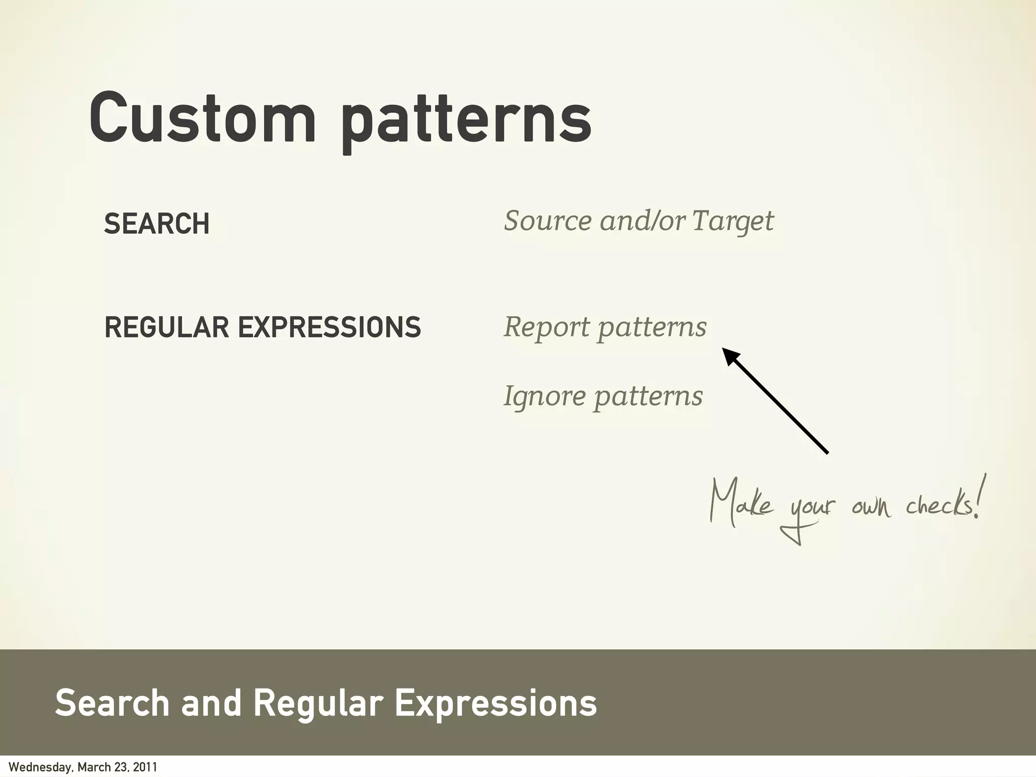 Custom patterns
               SEARCH                Source and/or Target


               REGULAR EXPRESSIONS   Report patterns

                                     Ignore patterns



                                                       Make your own checks!
       Search and Regular Expressions
Wednesday, March 23, 2011
 