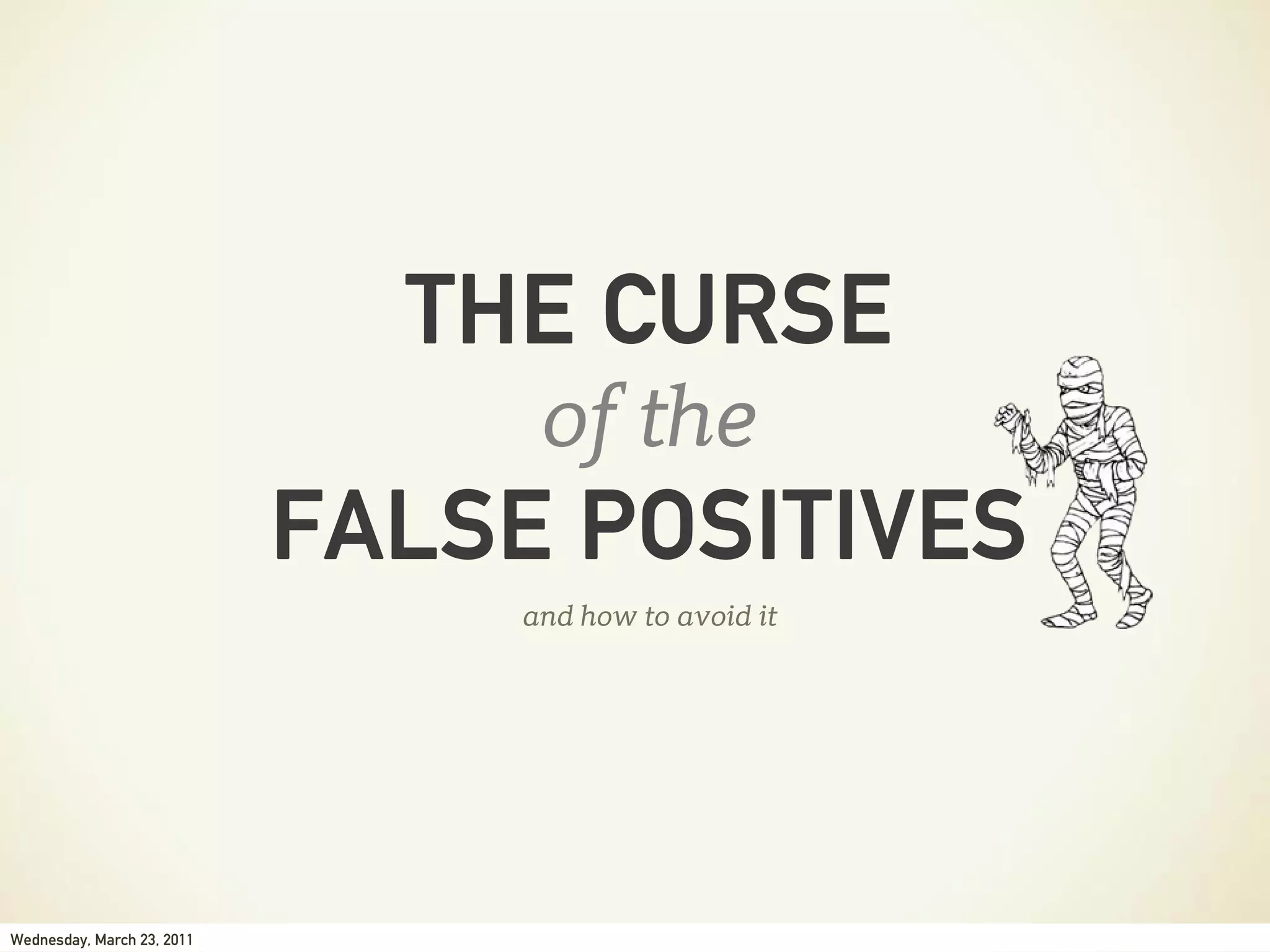THE CURSE
                                 of the
                            FALSE POSITIVES
                                and how to avoid it




Wednesday, March 23, 2011
 
