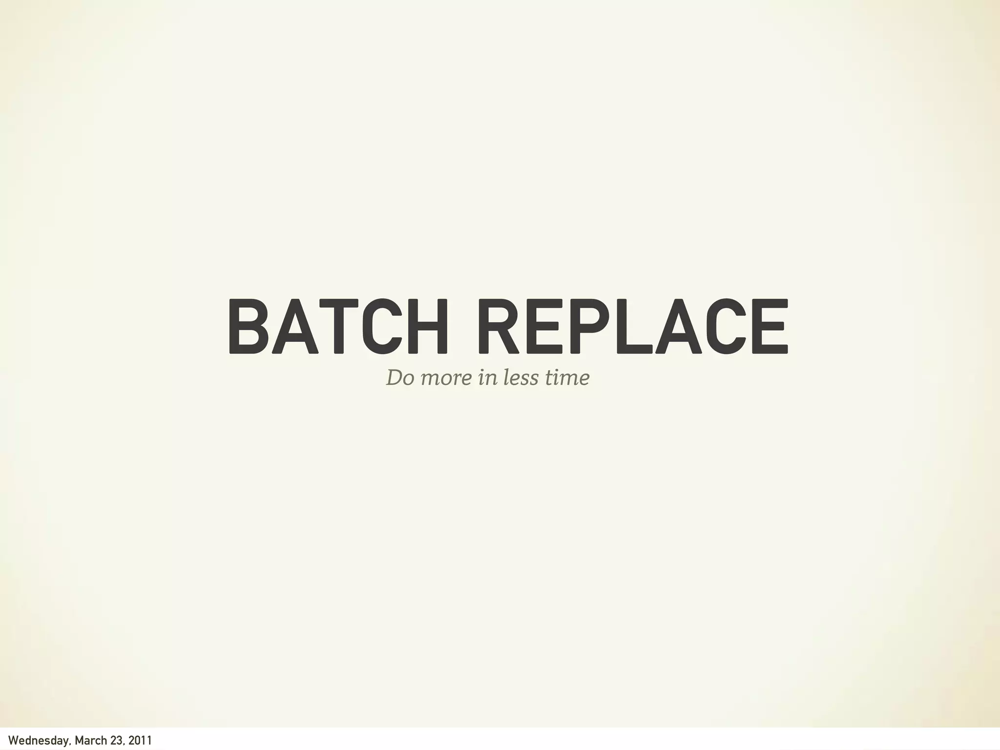 BATCH REPLACE
                               Do more in less time




Wednesday, March 23, 2011
 