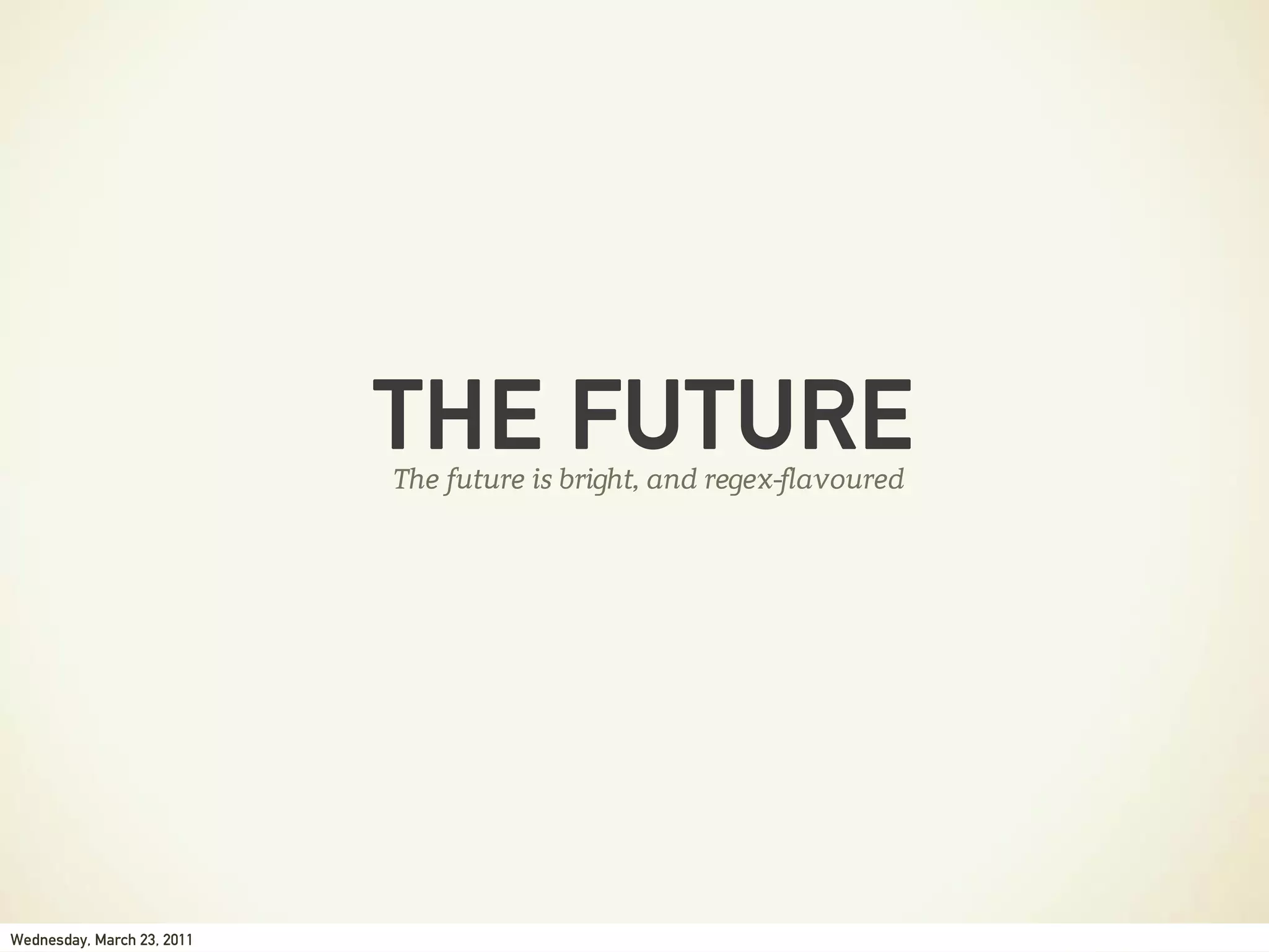 THE FUTURE
                            The future is bright, and regex-flavoured




Wednesday, March 23, 2011
 