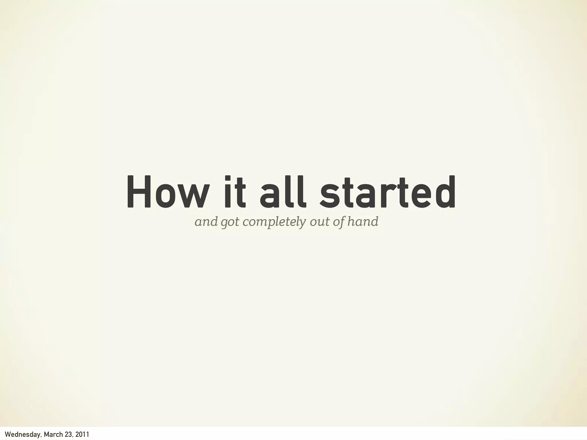 How it all started
                               and got completely out of hand




Wednesday, March 23, 2011
 