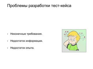 Проблемы разработки тест-кейса
• Неконечные требования.
• Недостаток информации.
• Недостаток опыта.
 