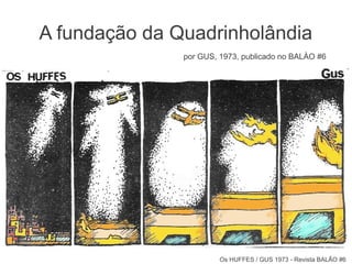 Os HUFFES / GUS 1973 - Revista BALÃO #6
A fundação da Quadrinholândia
por GUS, 1973, publicado no BALÀO #6
 