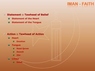 Statement :: Tawheed of Belief
   Statement of the Heart
   Statement of the Tongue




Action :: Tawheed of Action
   Heart
      Emotion

   Tongue
      Read Quran
      Dawah
      Zikr

   Limbs
      Salah
 