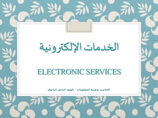 ‫اإللكترونية‬‫الخدمات‬
ELECTRONIC SERVICES
‫المعلومات‬ ‫وتقنية‬ ‫الحاسب‬-‫الثانوي‬ ‫الثاني‬ ‫الصف‬
 