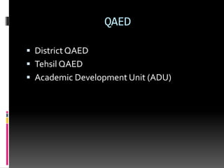 QAED
 District QAED
 Tehsil QAED
 Academic Development Unit (ADU)
 