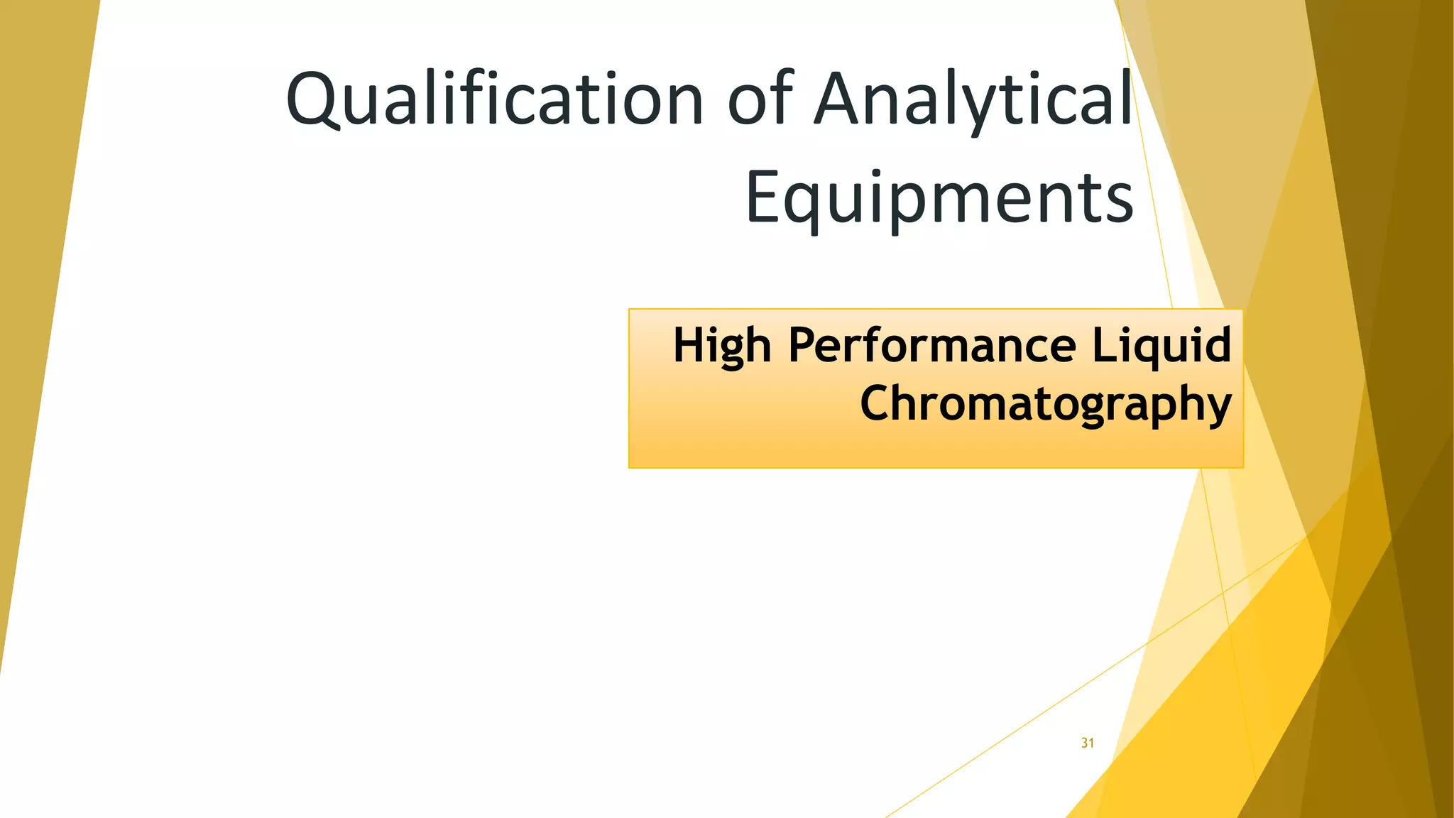 Qualification of Analytical
Equipments
High Performance Liquid
Chromatography
31
 