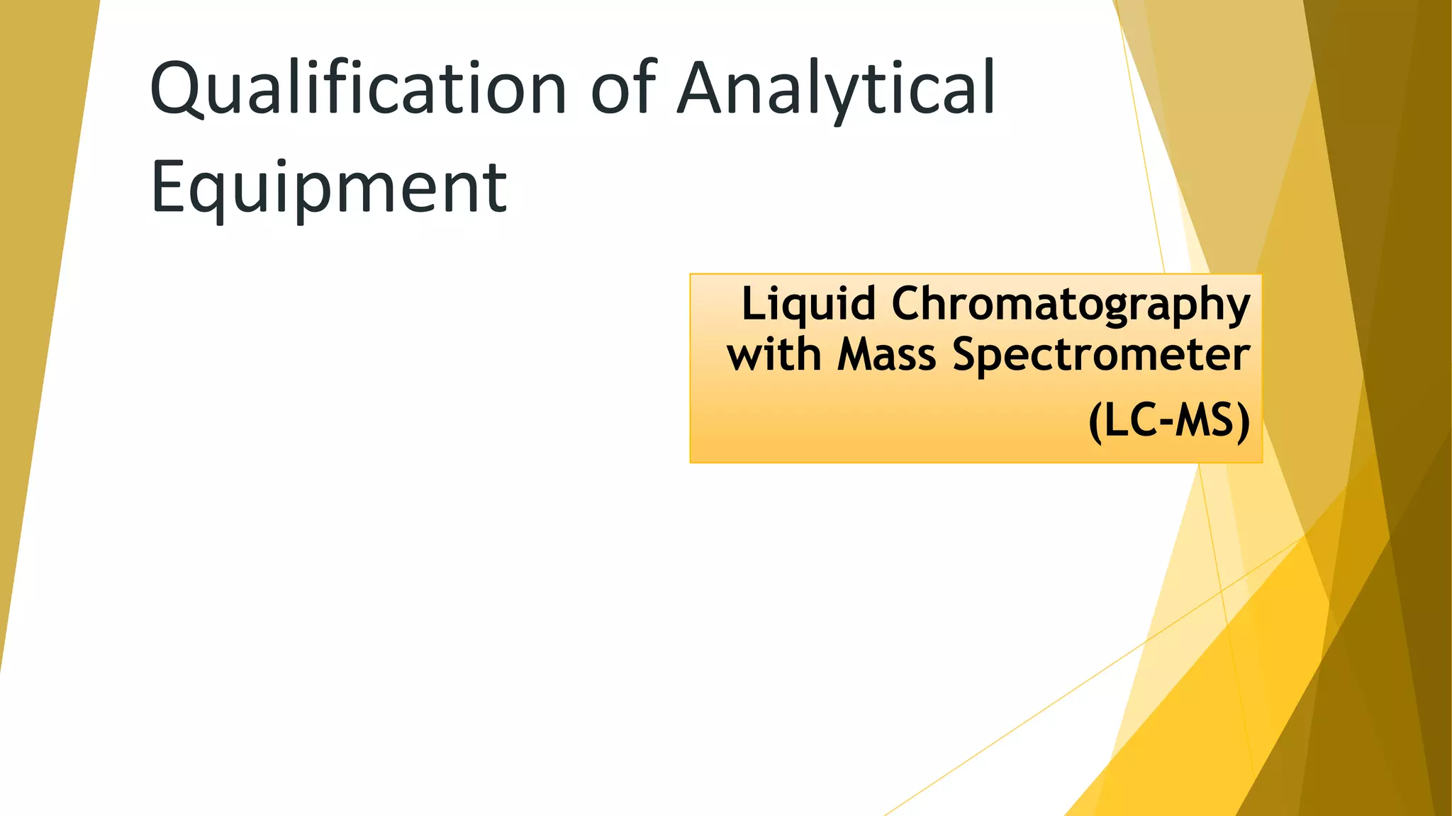 Qualification of Analytical
Equipment
Liquid Chromatography
with Mass Spectrometer
(LC-MS)
 