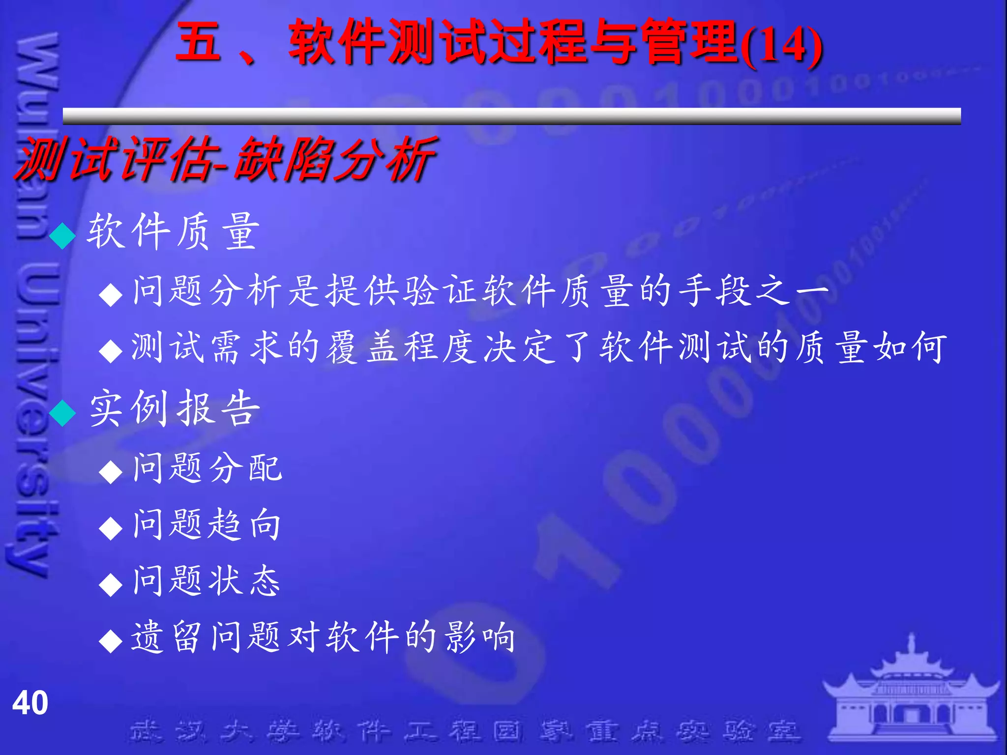 五 、软件测试过程与管理(14)

测试评估-缺陷分析
  软件质量
      问题分析是提供验证软件质量的手段之一
      测试需求的覆盖程度决定了软件测试的质量如何

  实例报告
      问题分配
      问题趋向
      问题状态
      遗留问题对软件的影响

40
 