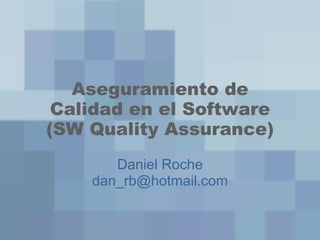 Aseguramiento de Calidad en el Software (SW Quality Assurance) Daniel Roche [email_address] 