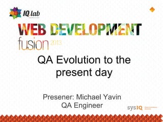 QA Evolution to the
   present day

 Presener: Michael Yavin
      QA Engineer
 
