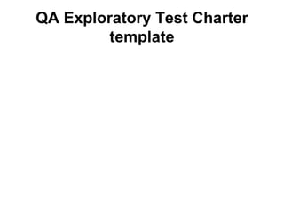 QA Exploratory Test Charter
template
 