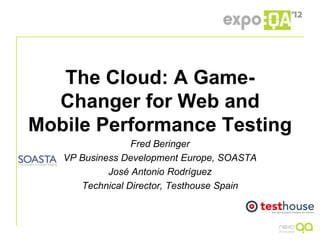 The Cloud: A Game-
   Changer for Web and
 Mobile Performance Testing
                          Fred Beringer
            VP Business Development Europe, SOASTA
                     José Antonio Rodríguez
               Technical Director, Testhouse Spain



Madrid, 4th-7th of June 2012
 