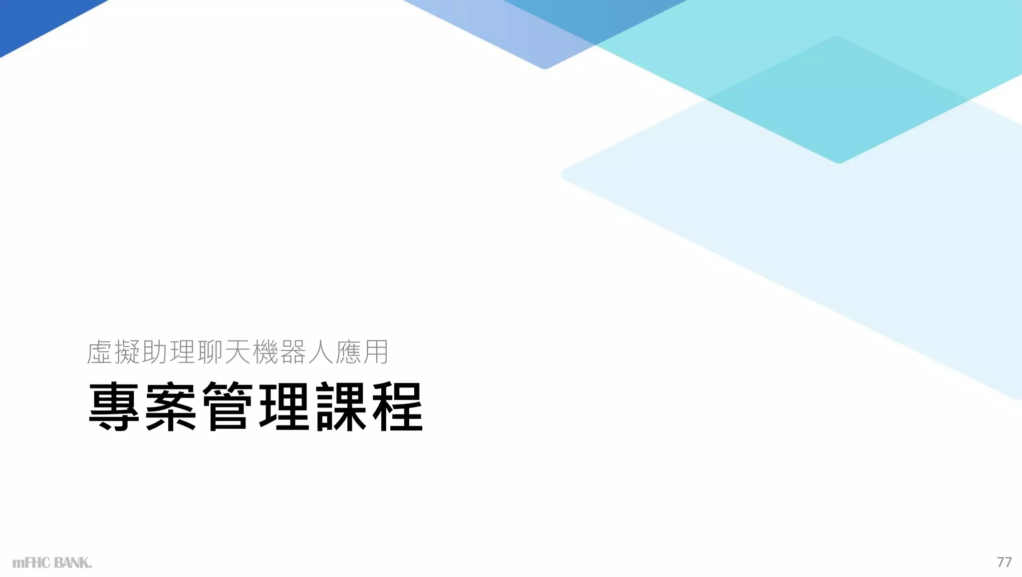 專案管理課程
虛擬助理聊天機器人應用
77
mFHC BANK.
 