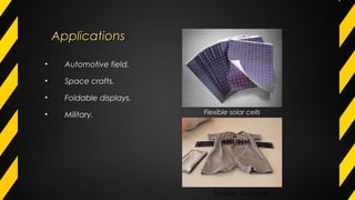 ApplicationsApplications
• Automotive field.
• Space crafts.
• Foldable displays.
• Military. Flexible solar cells
Flexible outwears
 