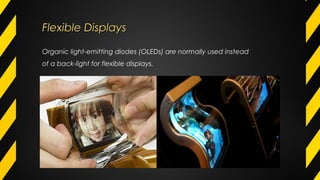Flexible DisplaysFlexible Displays
Organic light-emitting diodes (OLEDs) are normally used instead
of a back-light for flexible displays.
 